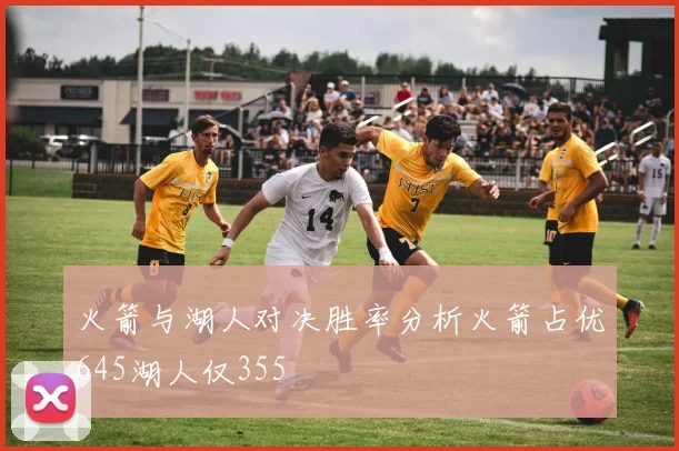 火箭与湖人对决胜率分析火箭占优645湖人仅355