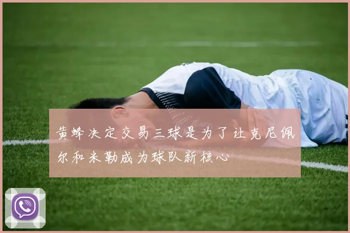 黄蜂决定交易三球是为了让克尼佩尔和米勒成为球队新核心