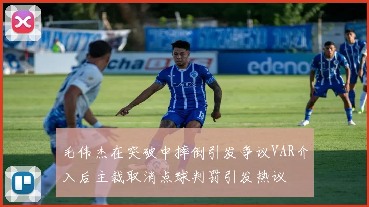 毛伟杰在突破中摔倒引发争议VAR介入后主裁取消点球判罚引发热议