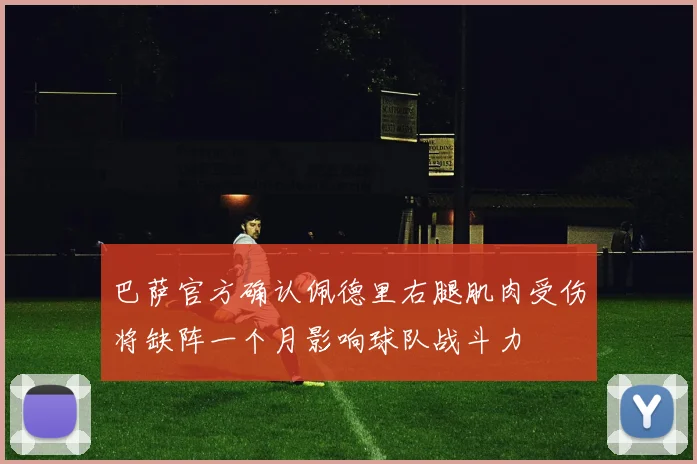 巴萨官方确认佩德里右腿肌肉受伤将缺阵一个月影响球队战斗力