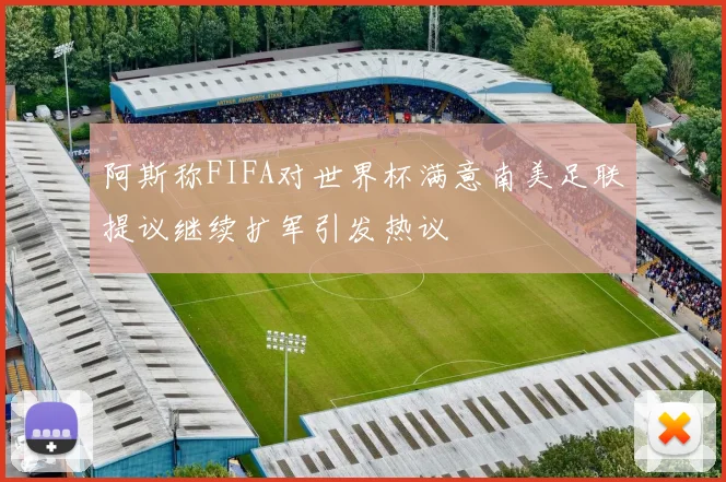 阿斯称FIFA对世界杯满意南美足联提议继续扩军引发热议