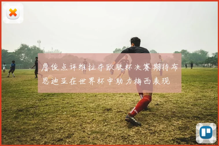詹俊点评维拉夺欧联杯决赛期待布恩迪亚在世界杯中助力梅西表现