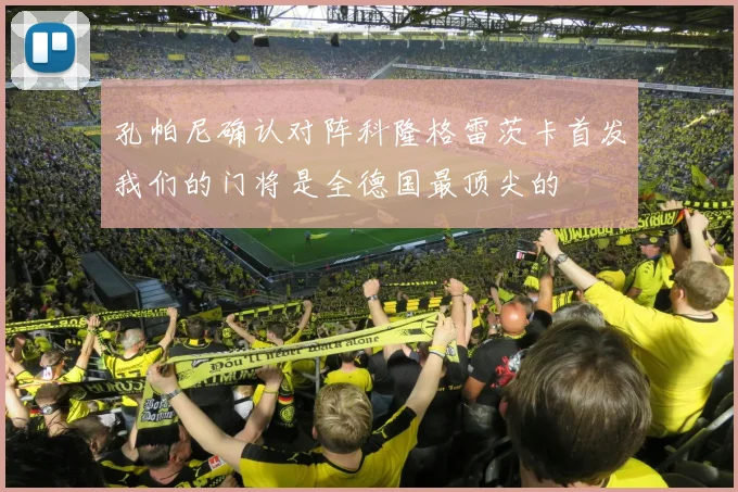 孔帕尼确认对阵科隆格雷茨卡首发我们的门将是全德国最顶尖的