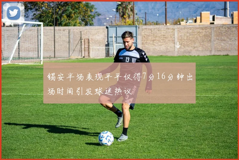 锡安半场表现平平仅得7分16分钟出场时间引发球迷热议