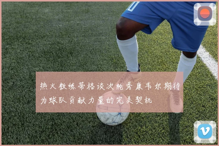热火教练蒂格谈次轮秀康韦尔期待为球队贡献力量的完美契机