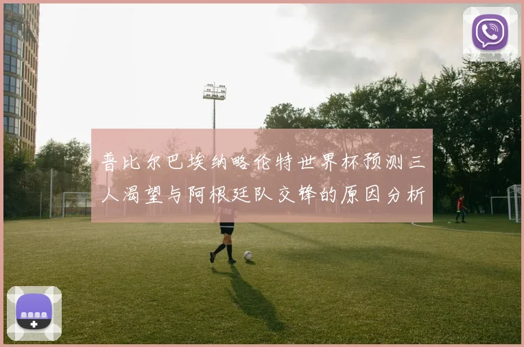 普比尔巴埃纳略伦特世界杯预测三人渴望与阿根廷队交锋的原因分析