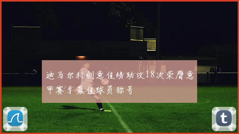 迪马尔科创意佳绩助攻18次荣膺意甲赛季最佳球员称号