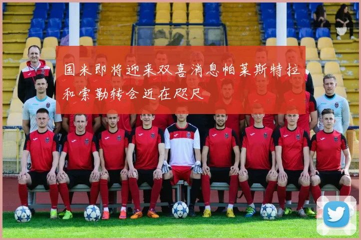 国米即将迎来双喜消息帕莱斯特拉和索勒转会近在咫尺