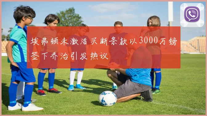 埃弗顿未激活买断条款以3000万镑签下乔治引发热议