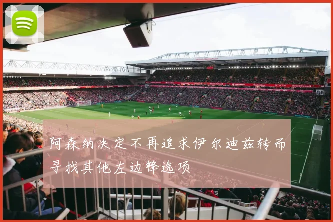 阿森纳决定不再追求伊尔迪兹转而寻找其他左边锋选项