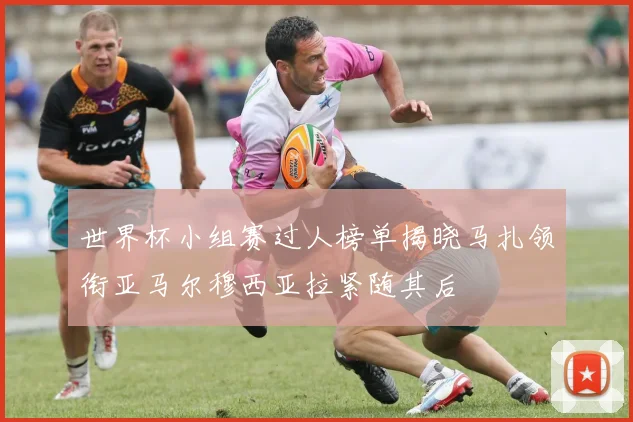 世界杯小组赛过人榜单揭晓马扎领衔亚马尔穆西亚拉紧随其后