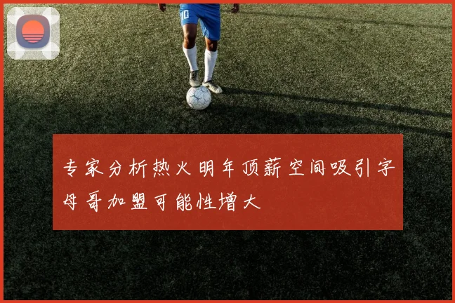 专家分析热火明年顶薪空间吸引字母哥加盟可能性增大